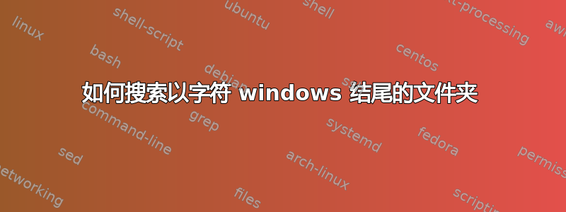 如何搜索以字符 windows 结尾的文件夹