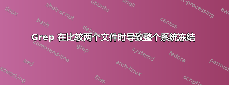 Grep 在比较两个文件时导致整个系统冻结