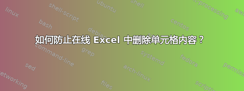 如何防止在线 Excel 中删除单元格内容？