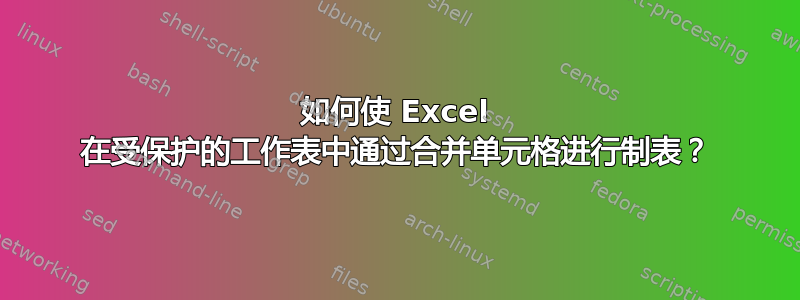 如何使 Excel 在受保护的工作表中通过合并单元格进行制表？