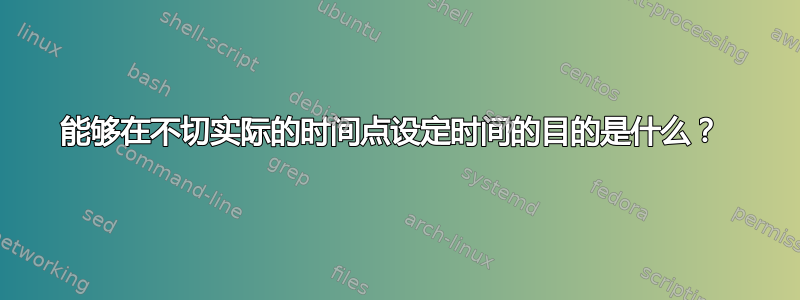 能够在不切实际的时间点设定时间的目的是什么？ 