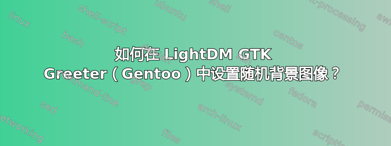 如何在 LightDM GTK Greeter（Gentoo）中设置随机背景图像？