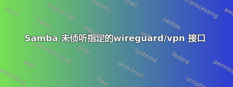 Samba 未侦听指定的wireguard/vpn 接口