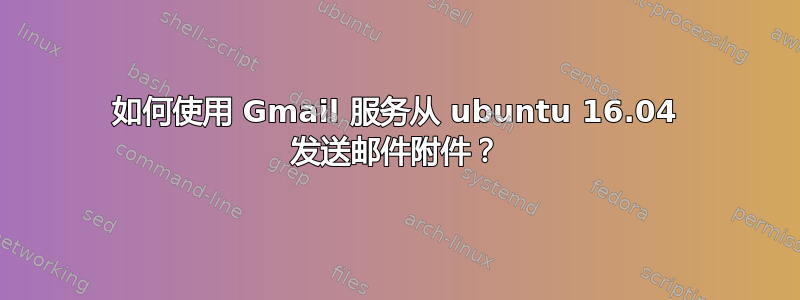 如何使用 Gmail 服务从 ubuntu 16.04 发送邮件附件？