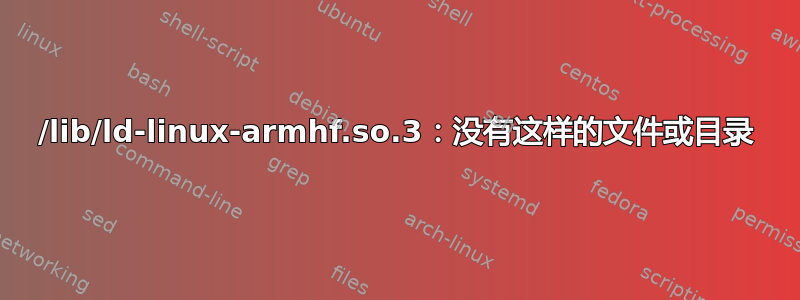 /lib/ld-linux-armhf.so.3：没有这样的文件或目录