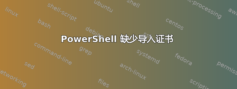 PowerShell 缺少导入证书