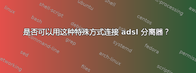 是否可以用这种特殊方式连接 adsl 分离器？