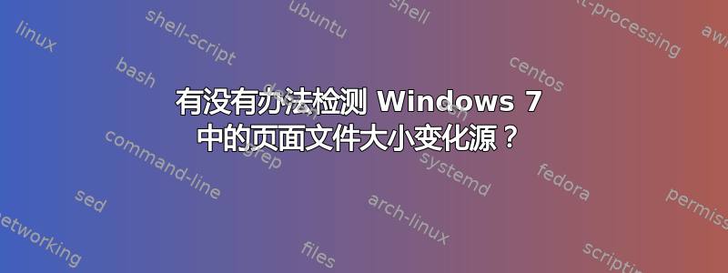 有没有办法检测 Windows 7 中的页面文件大小变化源？