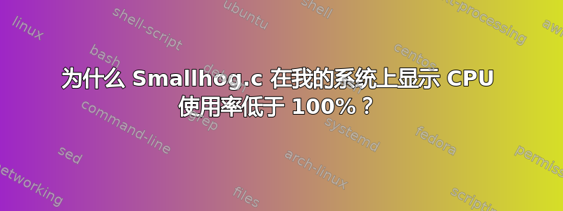 为什么 Smallhog.c 在我的系统上显示 CPU 使用率低于 100%？