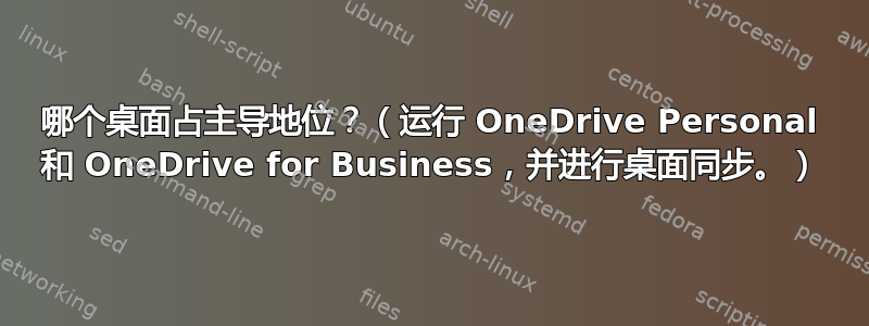 哪个桌面占主导地位？（运行 OneDrive Personal 和 OneDrive for Business，并进行桌面同步。）