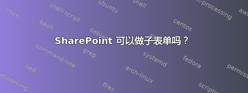 SharePoint 可以做子表单吗？