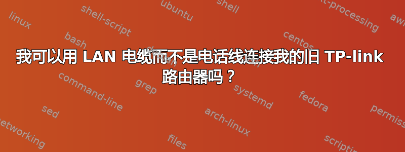 我可以用 LAN 电缆而不是电话线连接我的旧 TP-link 路由器吗？