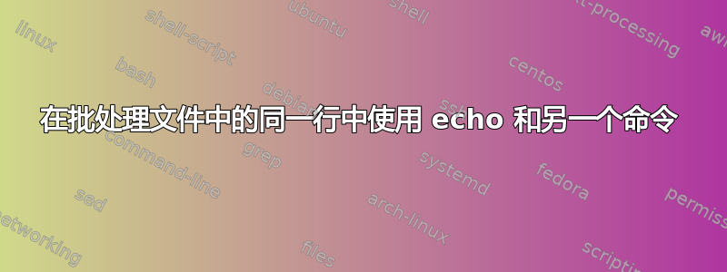 在批处理文件中的同一行中使用 echo 和另一个命令