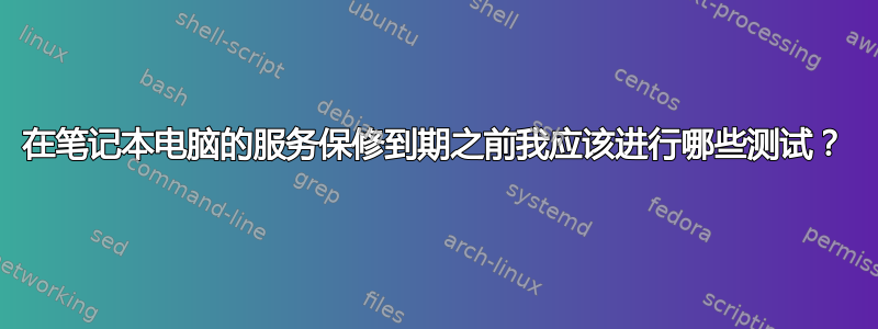 在笔记本电脑的服务保修到期之前我应该​​进行哪些测试？