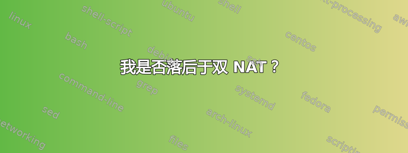 我是否落后于双 NAT？