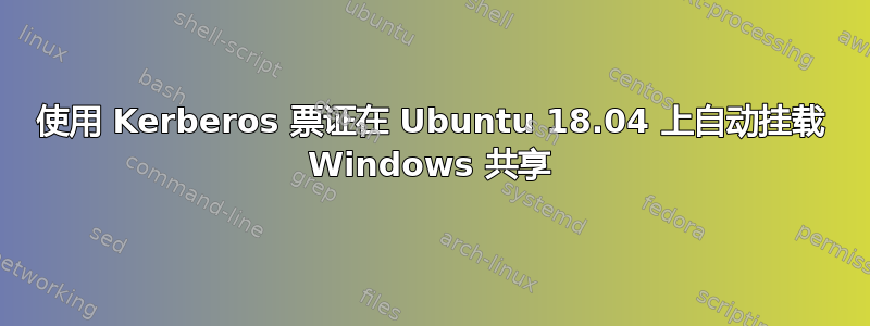 使用 Kerberos 票证在 Ubuntu 18.04 上自动挂载 Windows 共享