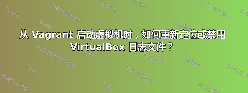 从 Vagrant 启动虚拟机时，如何重新定位或禁用 VirtualBox 日志文件？