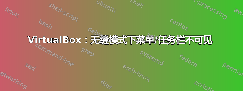 VirtualBox：无缝模式下菜单/任务栏不可见