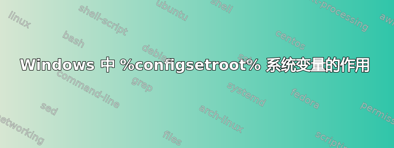 Windows 中 %configsetroot% 系统变量的作用