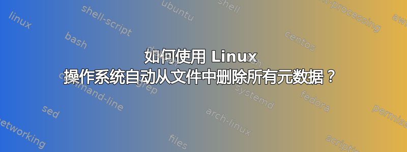 如何使用 Linux 操作系统自动从文件中删除所有元数据？
