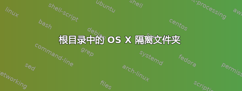 根目录中的 OS X 隔离文件夹