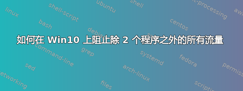 如何在 Win10 上阻止除 2 个程序之外的所有流量