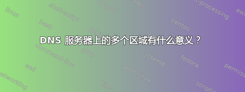 DNS 服务器上的多个区域有什么意义？