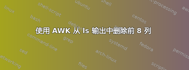 使用 AWK 从 ls 输出中删除前 8 列