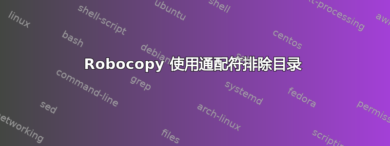 Robocopy 使用通配符排除目录