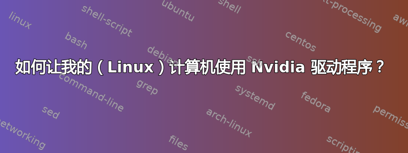 如何让我的（Linux）计算机使用 Nvidia 驱动程序？