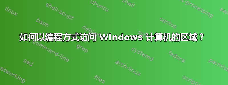 如何以编程方式访问 Windows 计算机的区域？