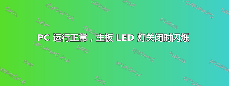 PC 运行正常，主板 LED 灯关闭时闪烁