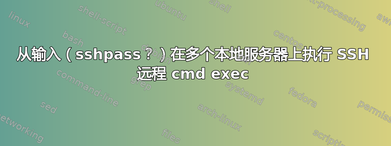 从输入（sshpass？）在多个本地服务器上执行 SSH 远程 cmd exec