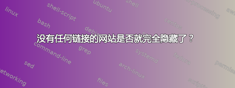 没有任何链接的网站是否就完全隐藏了？