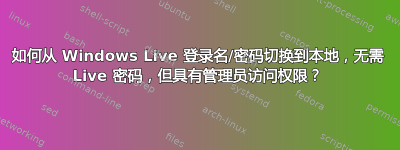 如何从 Windows Live 登录名/密码切换到本地，无需 Live 密码，但具有管理员访问权限？