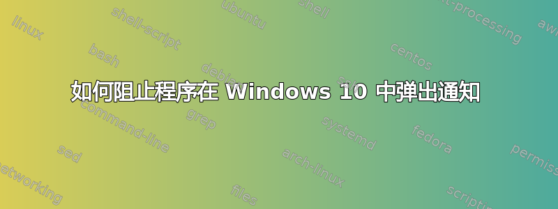 如何阻止程序在 Windows 10 中弹出通知