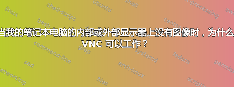 当我的笔记本电脑的内部或外部显示器上没有图像时，为什么 VNC 可以工作？