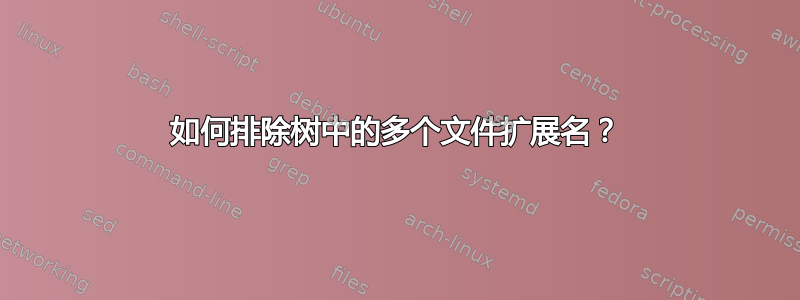 如何排除树中的多个文件扩展名？