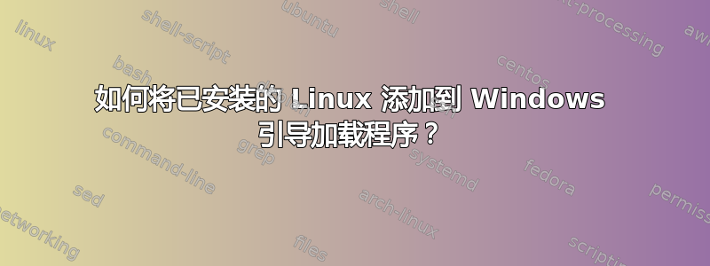 如何将已安装的 Linux 添加到 Windows 引导加载程序？