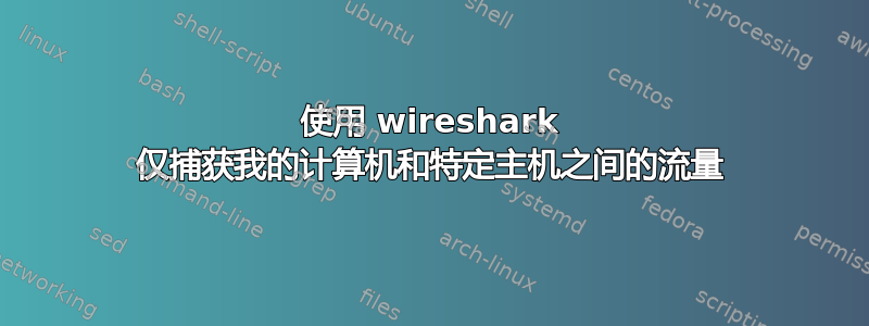 使用 wireshark 仅捕获我的计算机和特定主机之间的流量