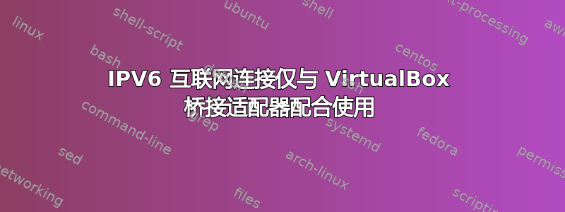 IPV6 互联网连接仅与 VirtualBox 桥接适配器配合使用