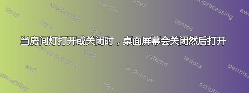 当房间灯打开或关闭时，桌面屏幕会关闭然后打开