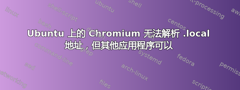 Ubuntu 上的 Chromium 无法解析 .local 地址，但其他应用程序可以