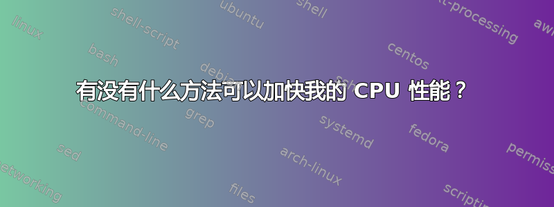 有没有什么方法可以加快我的 CPU 性能？