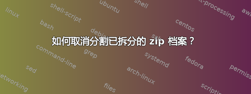 如何取消分割已拆分的 zip 档案？