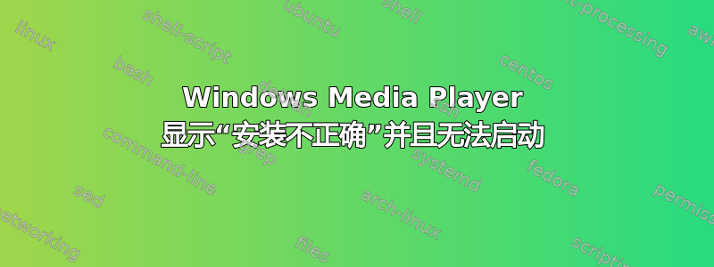 Windows Media Player 显示“安装不正确”并且无法启动