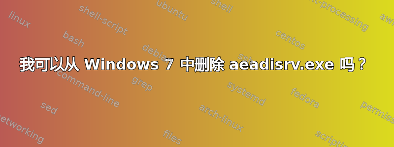 我可以从 Windows 7 中删除 aeadisrv.exe 吗？