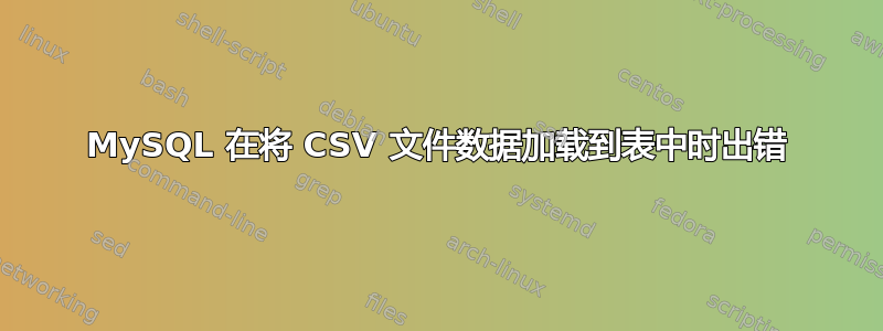 MySQL 在将 CSV 文件数据加载到表中时出错