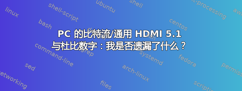 PC 的比特流/通用 HDMI 5.1 与杜比数字：我是否遗漏了什么？