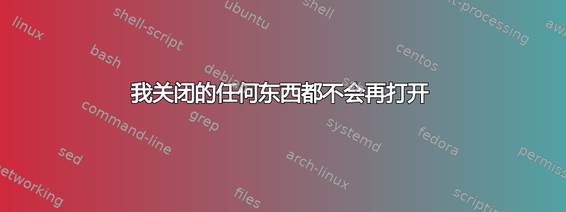 我关闭的任何东西都不会再打开